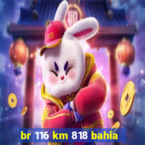 br 116 km 818 bahia